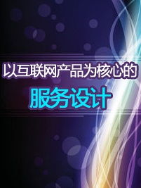 以互聯(lián)網(wǎng)產品為核心的服務設計 優(yōu)化互聯(lián)網(wǎng)信息服務的用戶體驗